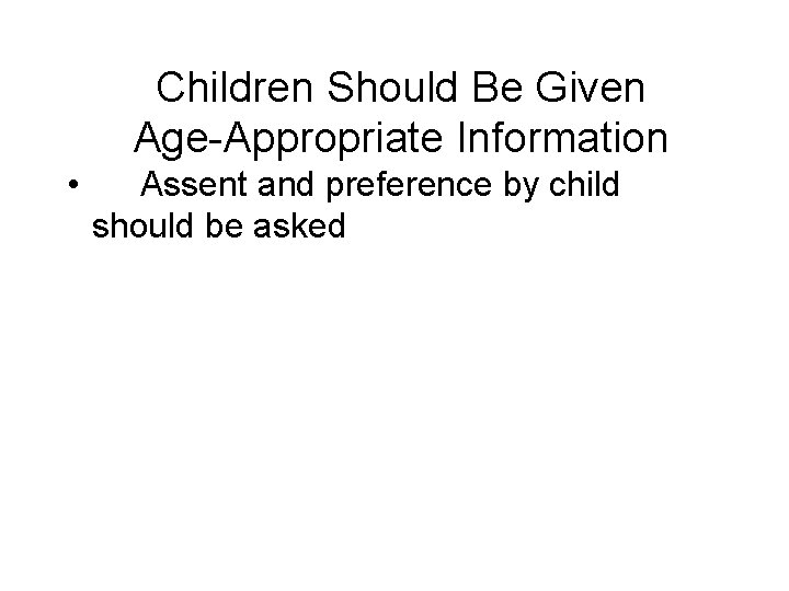 Children Should Be Given Age-Appropriate Information • Assent and preference by child should be