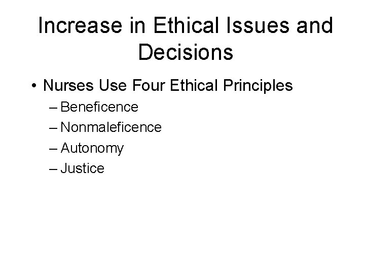Increase in Ethical Issues and Decisions • Nurses Use Four Ethical Principles – Beneficence
