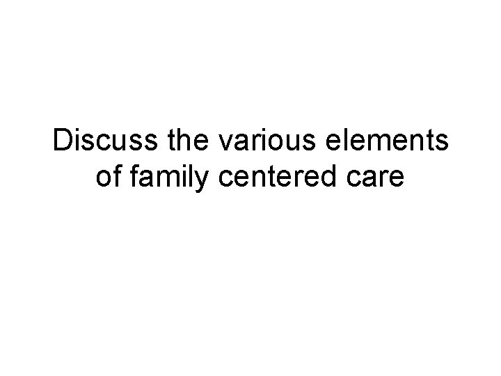 Discuss the various elements of family centered care 