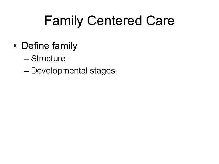 Family Centered Care • Define family – Structure – Developmental stages 