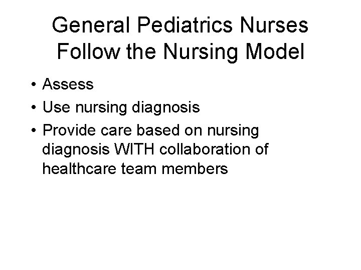 General Pediatrics Nurses Follow the Nursing Model • Assess • Use nursing diagnosis •