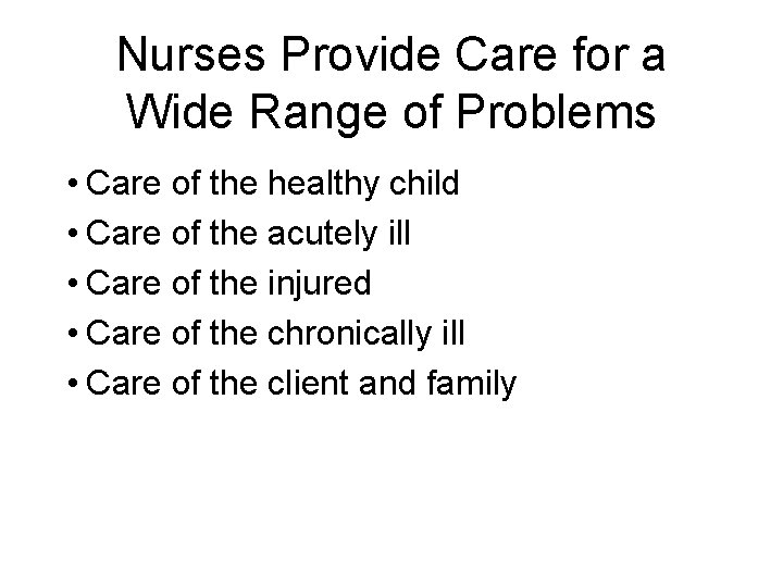 Nurses Provide Care for a Wide Range of Problems • Care of the healthy