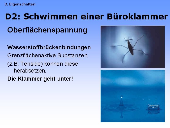 3. Eigenschaften D 2: Schwimmen einer Büroklammer Oberflächenspannung Wasserstoffbrückenbindungen Grenzflächenaktive Substanzen (z. B. Tenside)