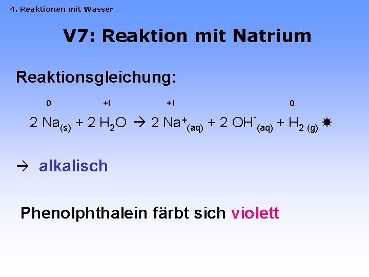 4. Reaktionen mit Wasser V 7: Reaktion mit Natrium Reaktionsgleichung: 0 +I 2 Na(s)