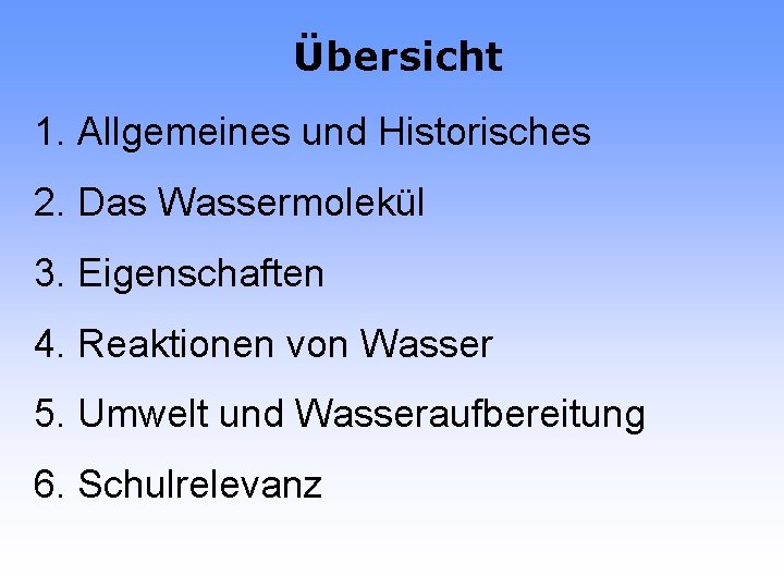 Übersicht 1. Allgemeines und Historisches 2. Das Wassermolekül 3. Eigenschaften 4. Reaktionen von Wasser