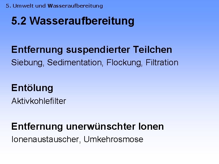 5. Umwelt und Wasseraufbereitung 5. 2 Wasseraufbereitung Entfernung suspendierter Teilchen Siebung, Sedimentation, Flockung, Filtration