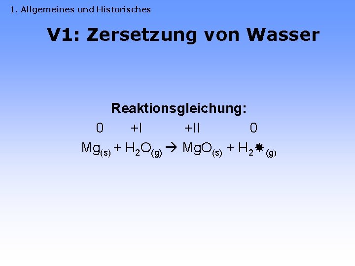 1. Allgemeines und Historisches V 1: Zersetzung von Wasser Reaktionsgleichung: 0 +I +II 0