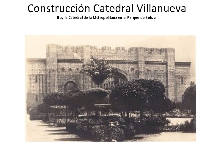 Construcción Catedral Villanueva Hoy la Catedral de la Metropolitana en el Parque de Bolívar