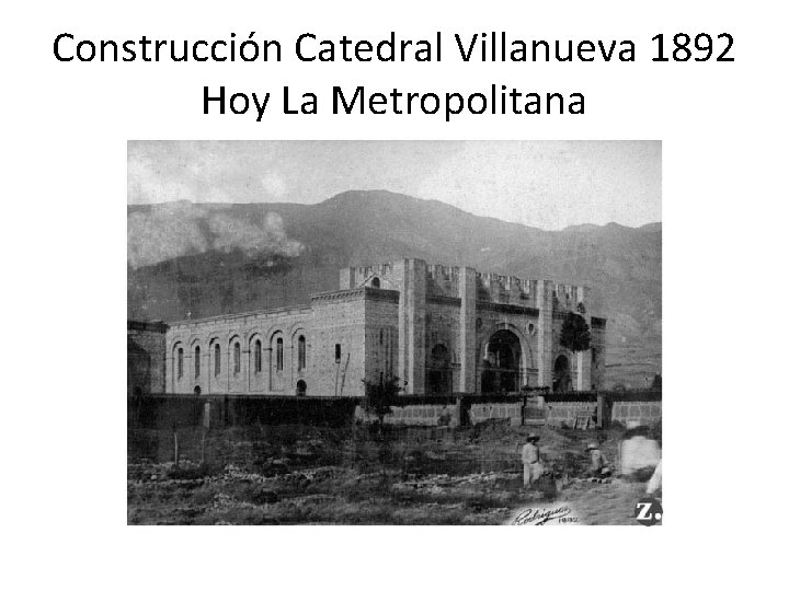 Construcción Catedral Villanueva 1892 Hoy La Metropolitana 