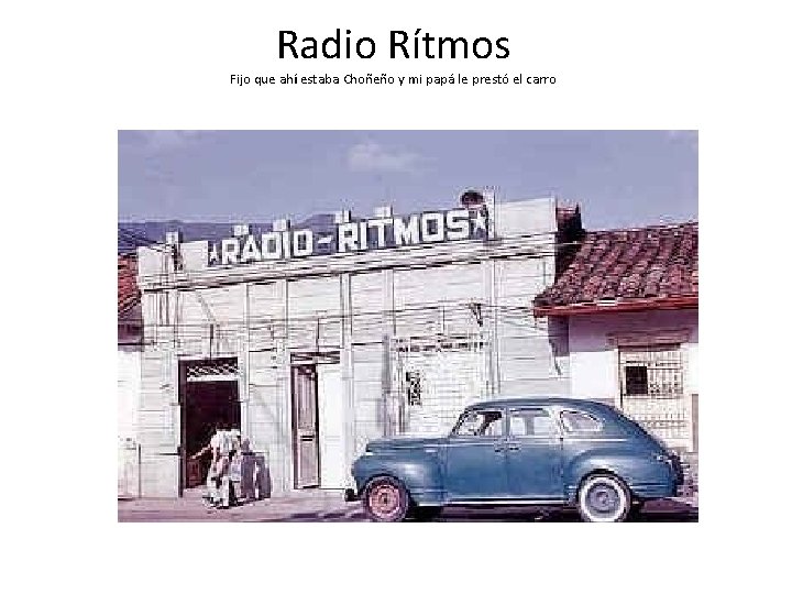 Radio Rítmos Fijo que ahí estaba Choñeño y mi papá le prestó el carro