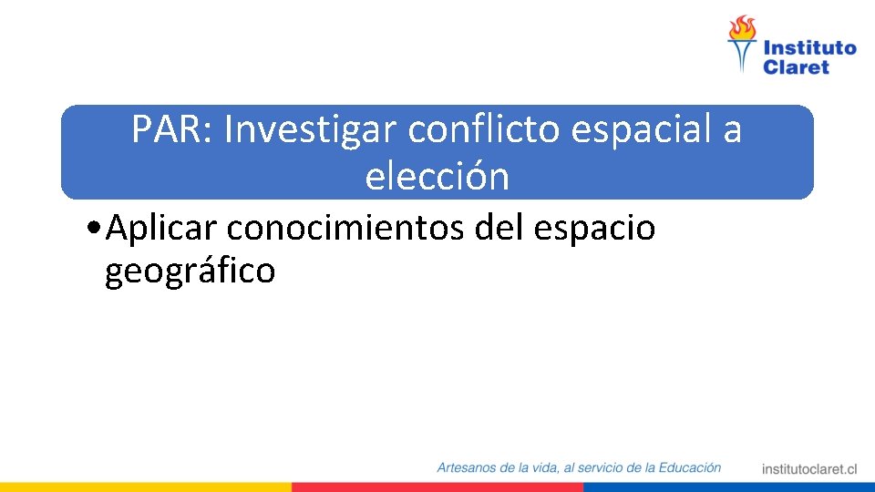 PAR: Investigar conflicto espacial a elección • Aplicar conocimientos del espacio geográfico PAR: Investigar conflicto espacial a elección • Aplicar conocimientos del espacio geográfico