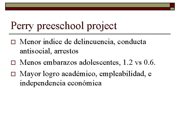 Perry preeschool project o o o Menor indice de delincuencia, conducta antisocial, arrestos Menos