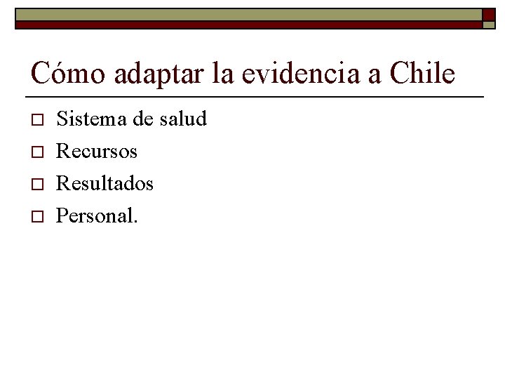 Cómo adaptar la evidencia a Chile o o Sistema de salud Recursos Resultados Personal.