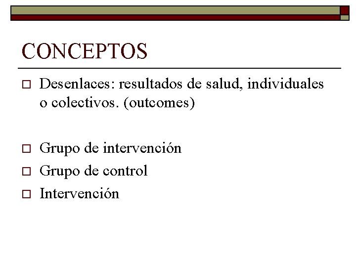 CONCEPTOS o Desenlaces: resultados de salud, individuales o colectivos. (outcomes) o Grupo de intervención