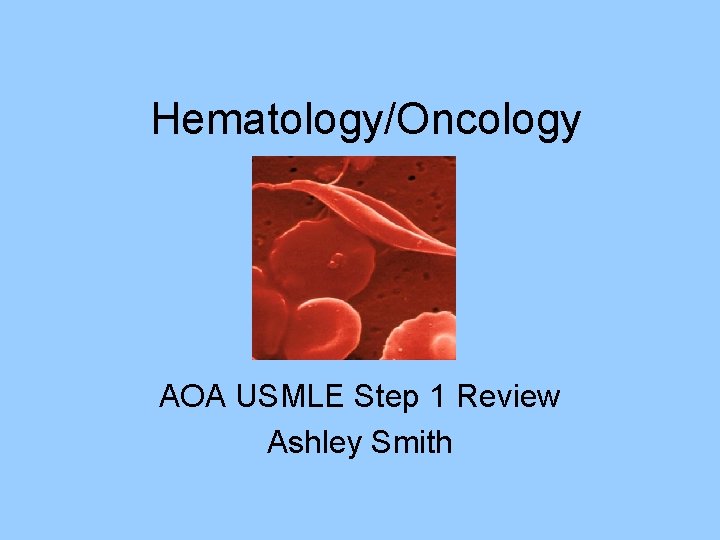 Hematology/Oncology AOA USMLE Step 1 Review Ashley Smith Hematology/Oncology AOA USMLE Step 1 Review Ashley Smith