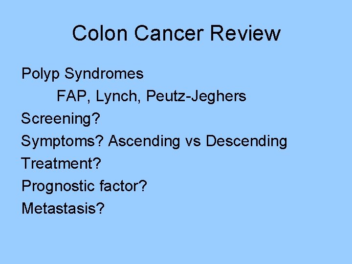 Colon Cancer Review Polyp Syndromes FAP, Lynch, Peutz-Jeghers Screening? Symptoms? Ascending vs Descending Treatment? Colon Cancer Review Polyp Syndromes FAP, Lynch, Peutz-Jeghers Screening? Symptoms? Ascending vs Descending Treatment?