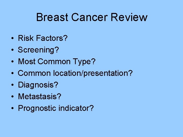Breast Cancer Review • • Risk Factors? Screening? Most Common Type? Common location/presentation? Diagnosis? Breast Cancer Review • • Risk Factors? Screening? Most Common Type? Common location/presentation? Diagnosis?