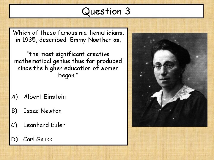 Question 3 Which of these famous mathematicians, in 1935, described Emmy Noether as, “the