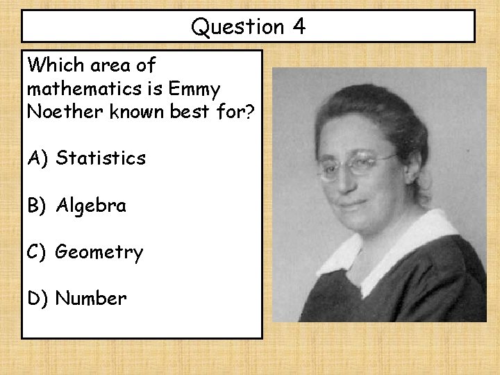 Question 4 Which area of mathematics is Emmy Noether known best for? A) Statistics
