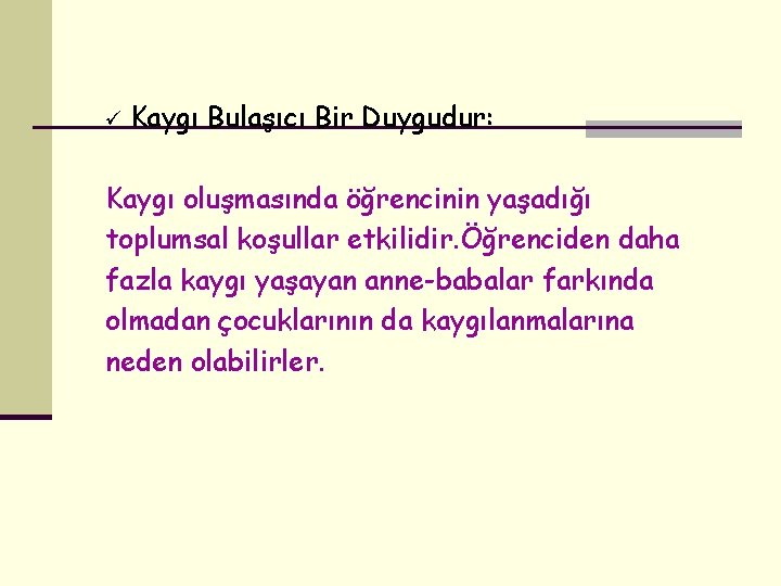 ü Kaygı Bulaşıcı Bir Duygudur: Kaygı oluşmasında öğrencinin yaşadığı toplumsal koşullar etkilidir. Öğrenciden daha