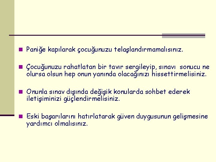 n Paniğe kapılarak çocuğunuzu telaşlandırmamalısınız. n Çocuğunuzu rahatlatan bir tavır sergileyip, sınavı sonucu ne