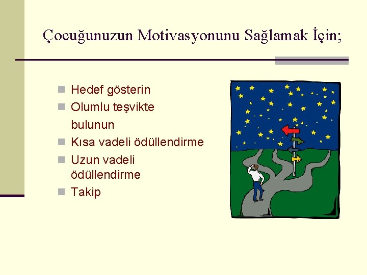 Çocuğunuzun Motivasyonunu Sağlamak İçin; n Hedef gösterin n Olumlu teşvikte bulunun n Kısa vadeli