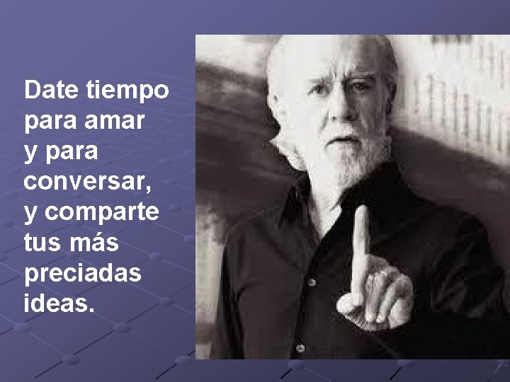 Date tiempo para amar y para conversar, y comparte tus más preciadas ideas. 