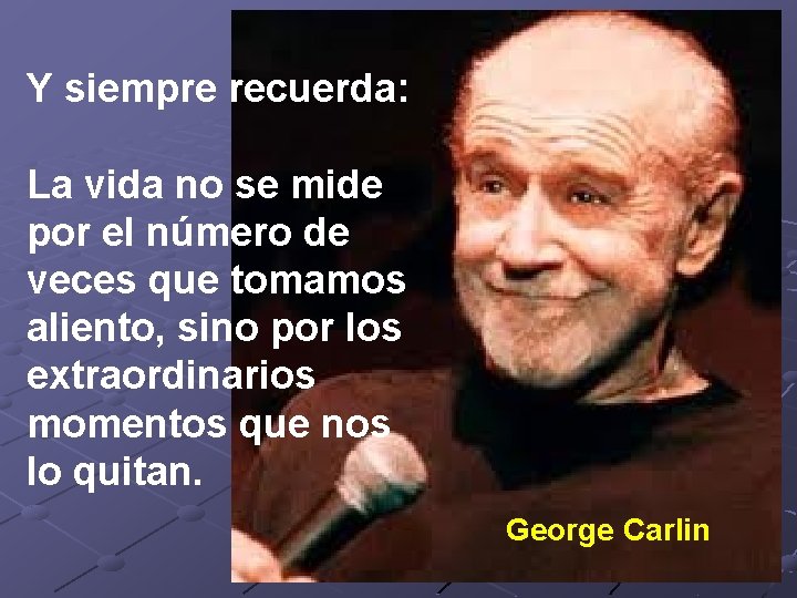 Y siempre recuerda: La vida no se mide por el número de veces que