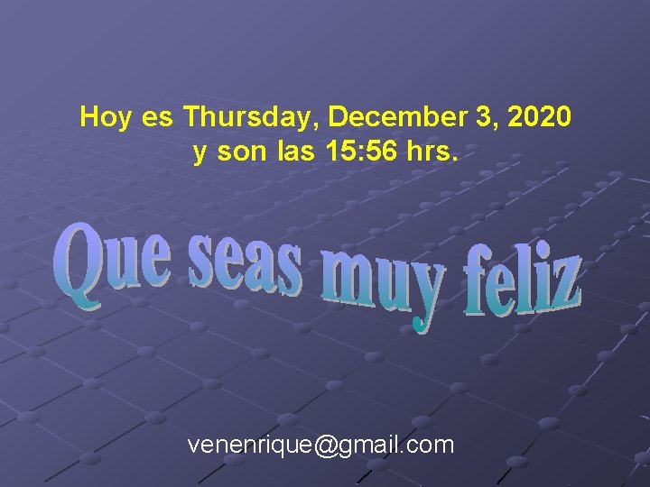 Hoy es Thursday, December 3, 2020 y son las 15: 56 hrs. venenrique@gmail. com