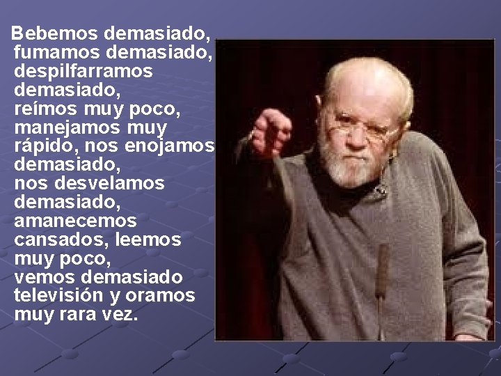  Bebemos demasiado, fumamos demasiado, despilfarramos demasiado, reímos muy poco, manejamos muy rápido, nos