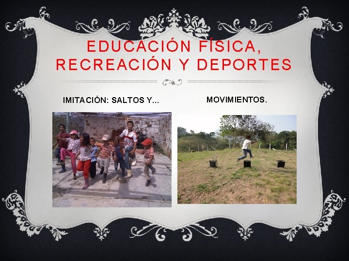 EDUCACIÓN FÍSICA, RECREACIÓN Y DEPORTES IMITACIÓN: SALTOS Y… MOVIMIENTOS. 