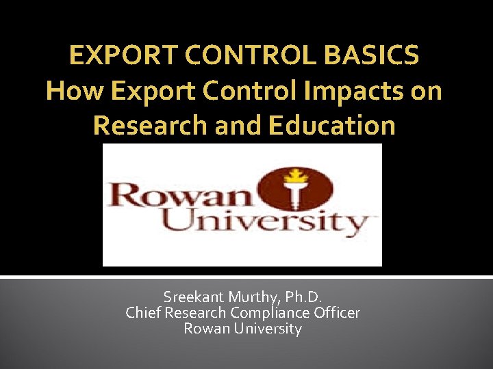 EXPORT CONTROL BASICS How Export Control Impacts on Research and Education Sreekant Murthy, Ph.