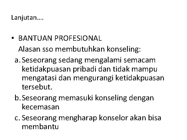 Lanjutan…. • BANTUAN PROFESIONAL Alasan sso membutuhkan konseling: a. Seseorang sedang mengalami semacam ketidakpuasan