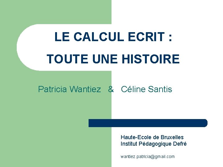 LE CALCUL ECRIT : TOUTE UNE HISTOIRE Patricia Wantiez & Céline Santis Haute-Ecole de