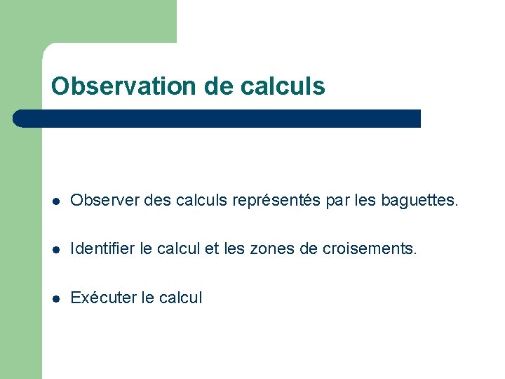 Observation de calculs l Observer des calculs représentés par les baguettes. l Identifier le