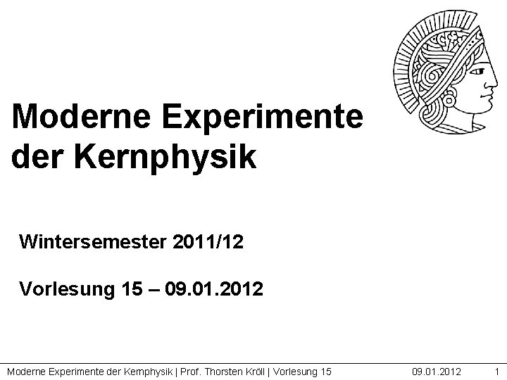 Moderne Experimente der Kernphysik Wintersemester 2011/12 Vorlesung 15 – 09. 01. 2012 Moderne Experimente