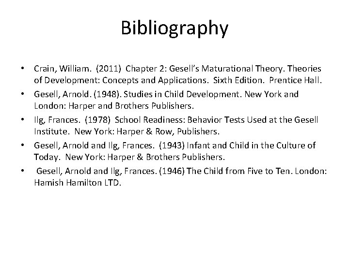 Bibliography • Crain, William. (2011) Chapter 2: Gesell’s Maturational Theory. Theories of Development: Concepts