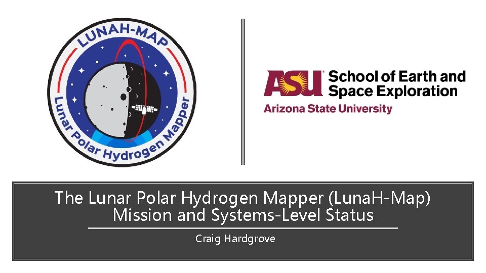 The Lunar Polar Hydrogen Mapper (Luna. H-Map) Mission and Systems-Level Status Craig Hardgrove 