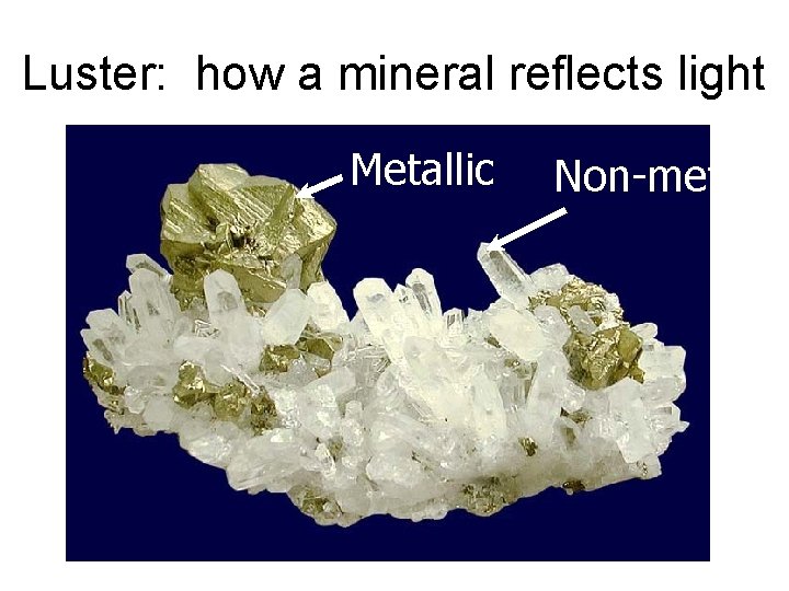 Luster: how a mineral reflects light Metallic Non-metallic 