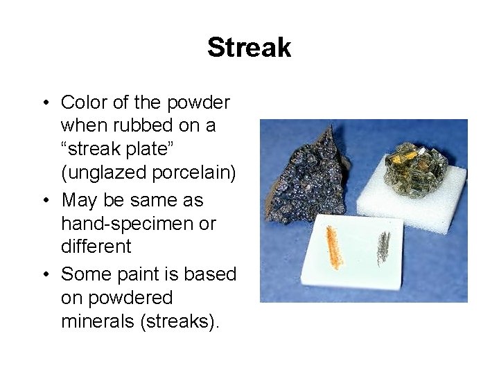 Streak • Color of the powder when rubbed on a “streak plate” (unglazed porcelain)