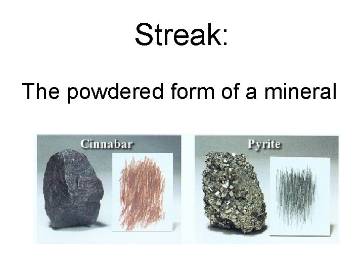 Streak: The powdered form of a mineral Streak: The powdered form of a mineral