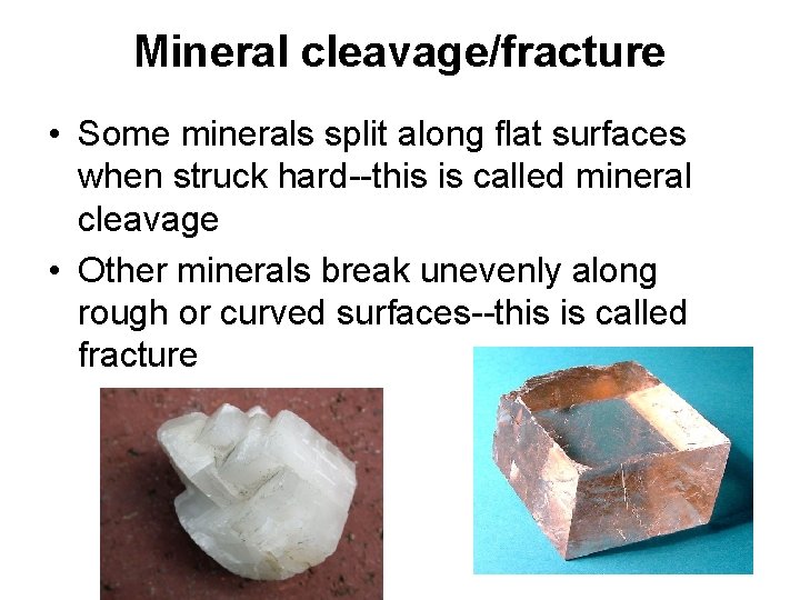 Mineral cleavage/fracture • Some minerals split along flat surfaces when struck hard--this is called