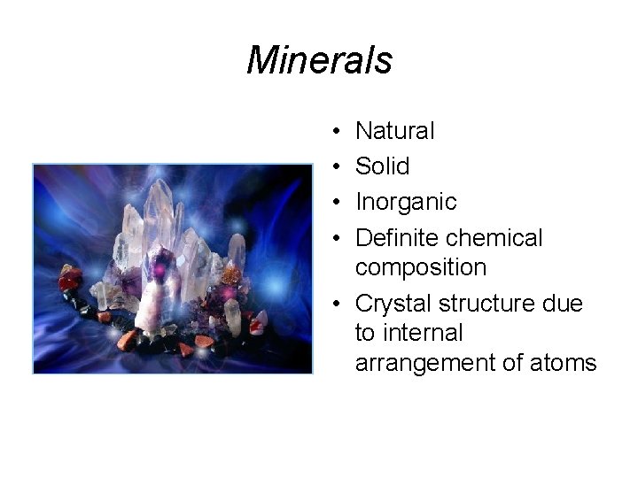 Minerals • • Natural Solid Inorganic Definite chemical composition • Crystal structure due to