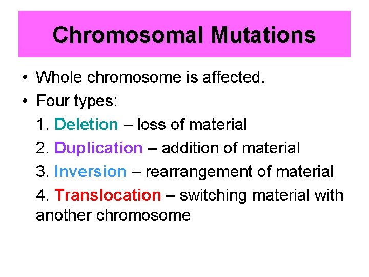 Chromosomal Mutations • Whole chromosome is affected. • Four types: 1. Deletion – loss