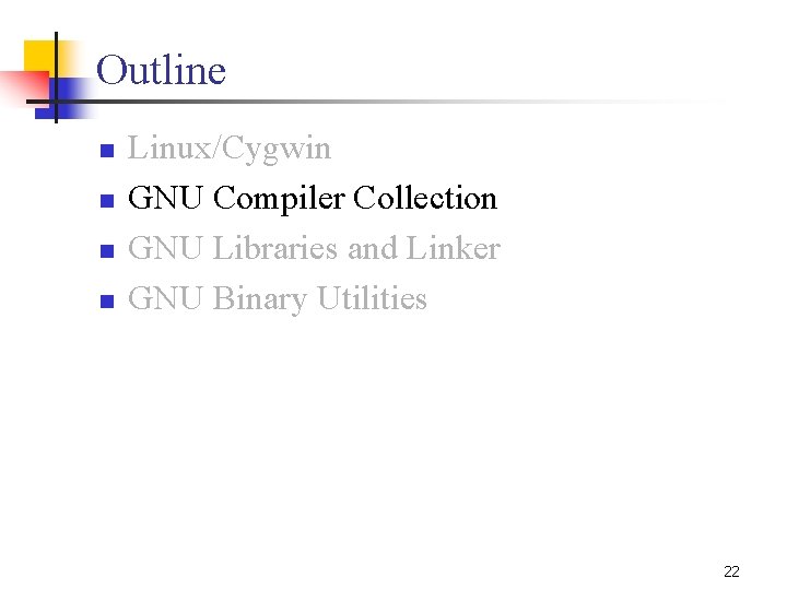 Outline n n Linux/Cygwin GNU Compiler Collection GNU Libraries and Linker GNU Binary Utilities Outline n n Linux/Cygwin GNU Compiler Collection GNU Libraries and Linker GNU Binary Utilities