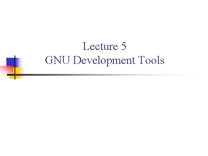 Lecture 5 GNU Development Tools Lecture 5 GNU Development Tools