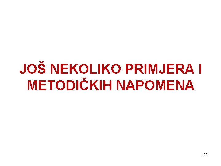 JOŠ NEKOLIKO PRIMJERA I METODIČKIH NAPOMENA 39 