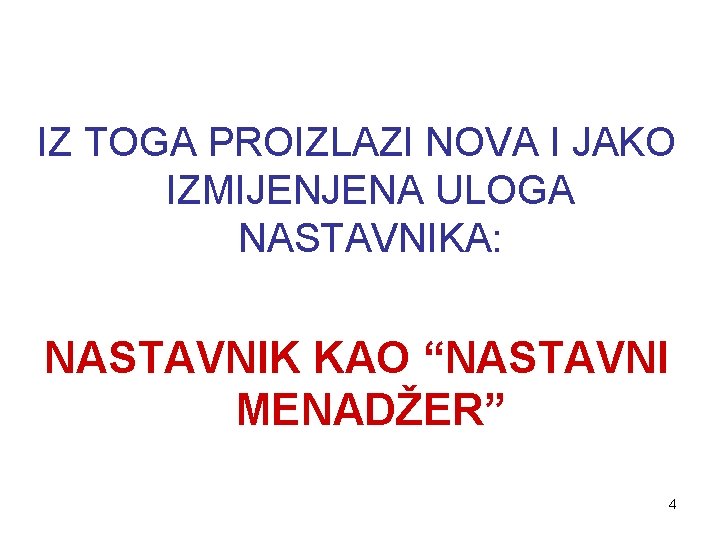 IZ TOGA PROIZLAZI NOVA I JAKO IZMIJENJENA ULOGA NASTAVNIKA: NASTAVNIK KAO “NASTAVNI MENADŽER” 4