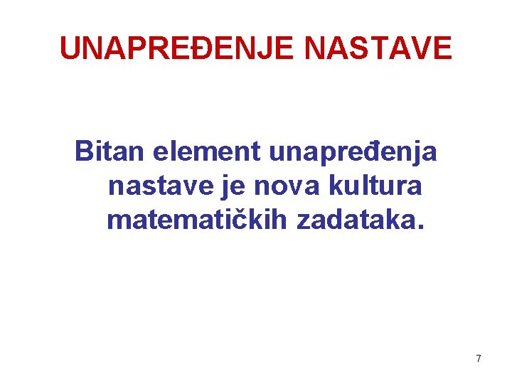 UNAPREĐENJE NASTAVE Bitan element unapređenja nastave je nova kultura matematičkih zadataka. 7 