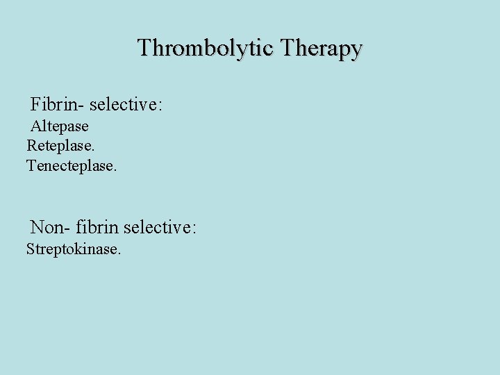 Thrombolytic Therapy Fibrin- selective: Altepase Reteplase. Tenecteplase. Non- fibrin selective: Streptokinase. 